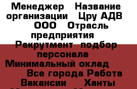 Менеджер › Название организации ­ Цру АДВ777, ООО › Отрасль предприятия ­ Рекрутмент, подбор персонала › Минимальный оклад ­ 70 000 - Все города Работа » Вакансии   . Ханты-Мансийский,Мегион г.